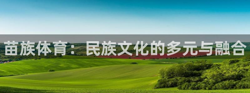betway西汉姆：苗族体育：民族文化的多元与融合