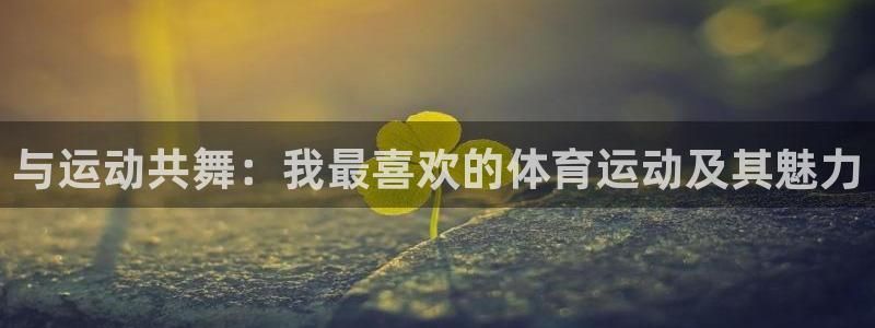 必威betway西汉姆联：与运动共舞：我最喜欢的体育运动及其魅力