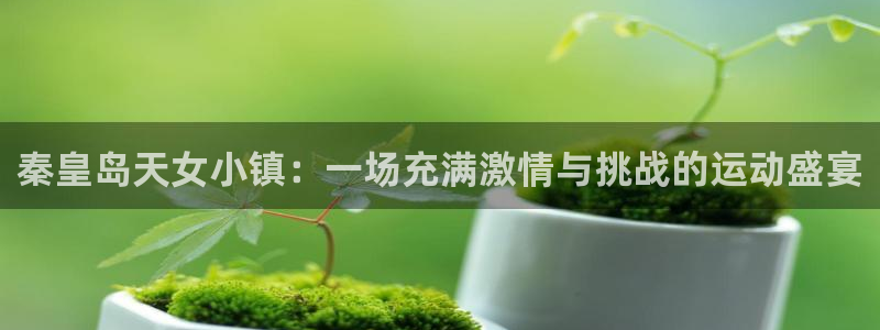 betway西汉姆：秦皇岛天女小镇：一场充满激情与挑战的运动盛宴