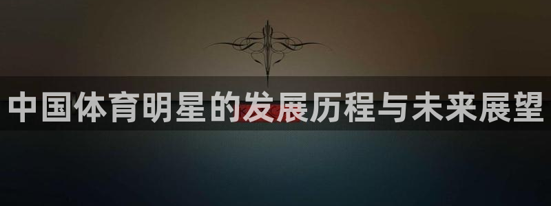 betway西汉姆：中国体育明星的发展历程与未来展望