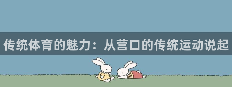 betway西汉姆：传统体育的魅力：从营口的传统运动说起