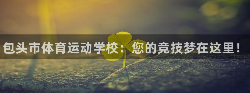 betway西汉姆官网：包头市体育运动学校：您的竞技梦在这里！