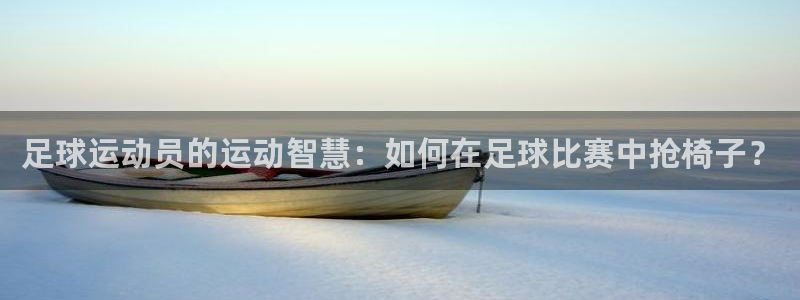 betway西汉姆官网：足球运动员的运动智慧：如何在足球比赛中抢椅子？