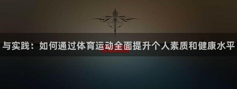 betway西汉姆联：与实践：如何通过体育运动全面提升个人素质和健康水平