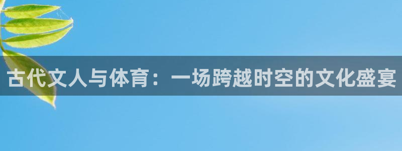 betway西汉姆官网：古代文人与体育：一场跨越时空的文化盛宴