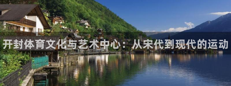 betway西汉姆联官网：开封体育文化与艺术中心：从宋代到现代的运动