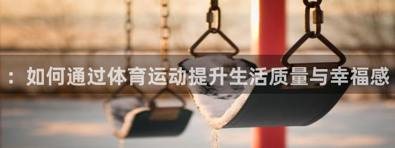 必威betway西汉姆联：：如何通过体育运动提升生活质量与幸福感