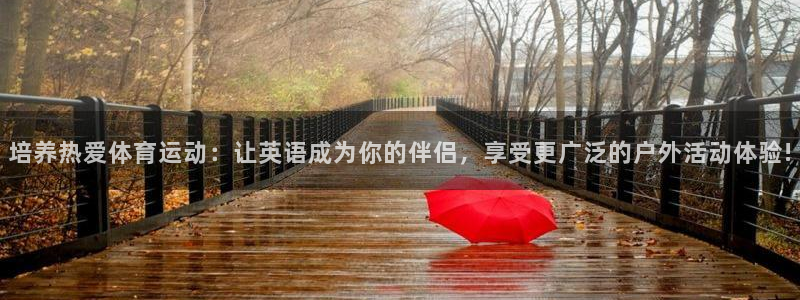 必威betway西汉姆联：培养热爱体育运动：让英语成为你的伴侣，享受更广泛的户外活动体验!