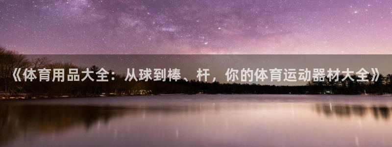 必威betway西汉姆联：《体育用品大全：从球到棒、杆，你的体育运动器材大全》