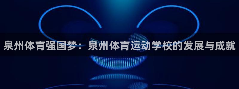 betway西汉姆联：泉州体育强国梦：泉州体育运动学校的发展与成就